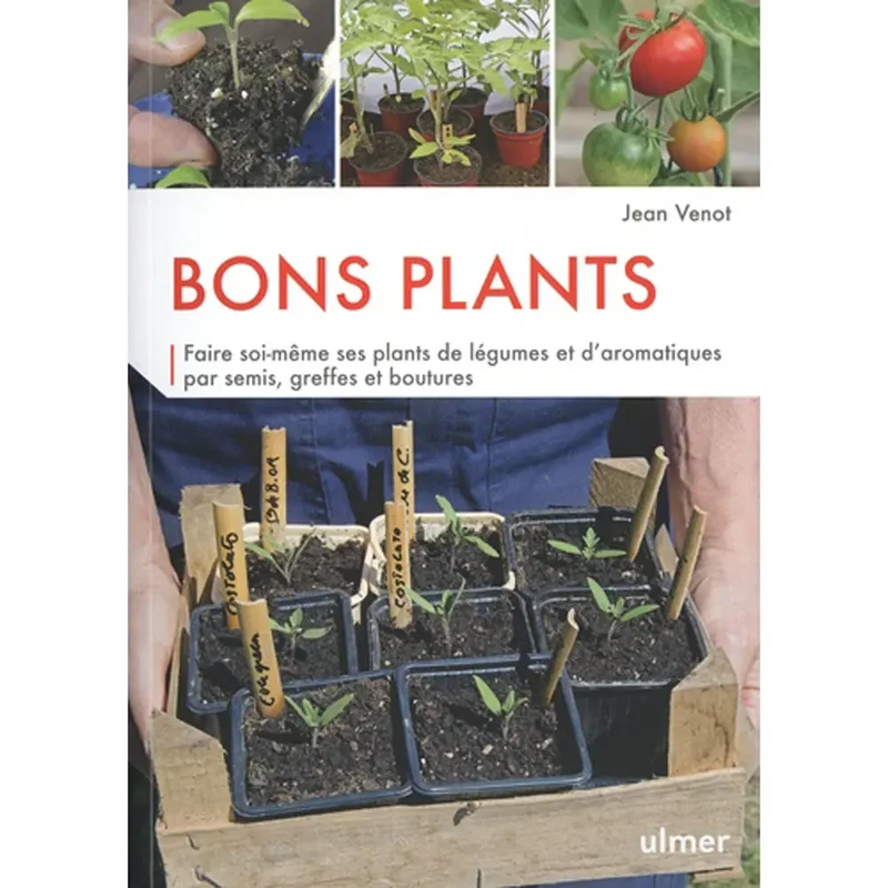 BONS PLANTS Faire soi-même ses plants par semis, greffes et boutures